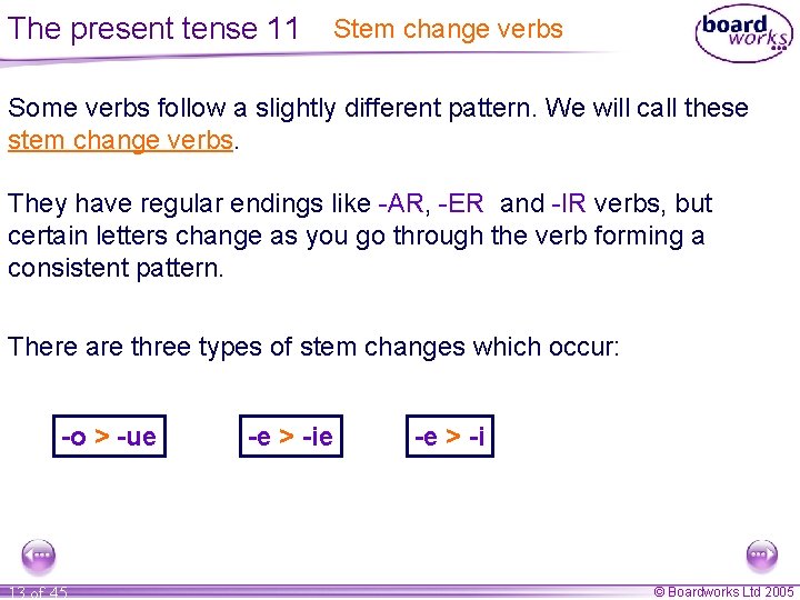 The present tense 11 Stem change verbs Some verbs follow a slightly different pattern. The present tense 11 Stem change verbs Some verbs follow a slightly different pattern.