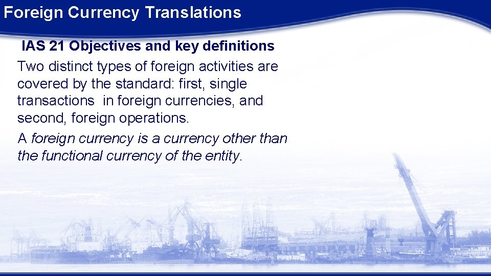 Foreign Currency Translations IAS 21 Objectives and key definitions Two distinct types of foreign Foreign Currency Translations IAS 21 Objectives and key definitions Two distinct types of foreign