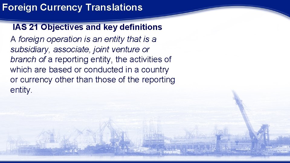 Foreign Currency Translations IAS 21 Objectives and key definitions A foreign operation is an Foreign Currency Translations IAS 21 Objectives and key definitions A foreign operation is an