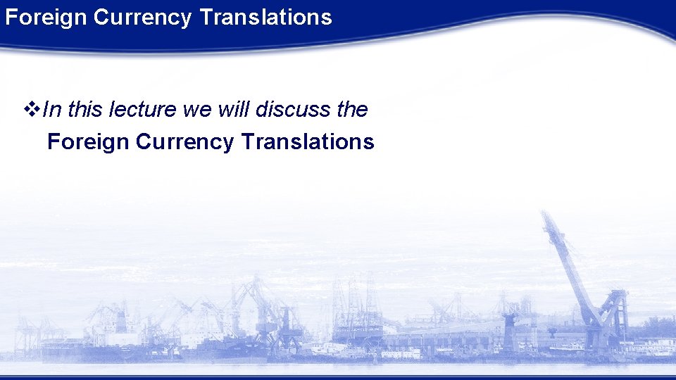 Foreign Currency Translations v. In this lecture we will discuss the Foreign Currency Translations Foreign Currency Translations v. In this lecture we will discuss the Foreign Currency Translations