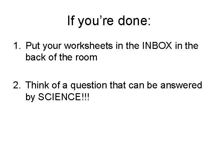 If you’re done: 1. Put your worksheets in the INBOX in the back of