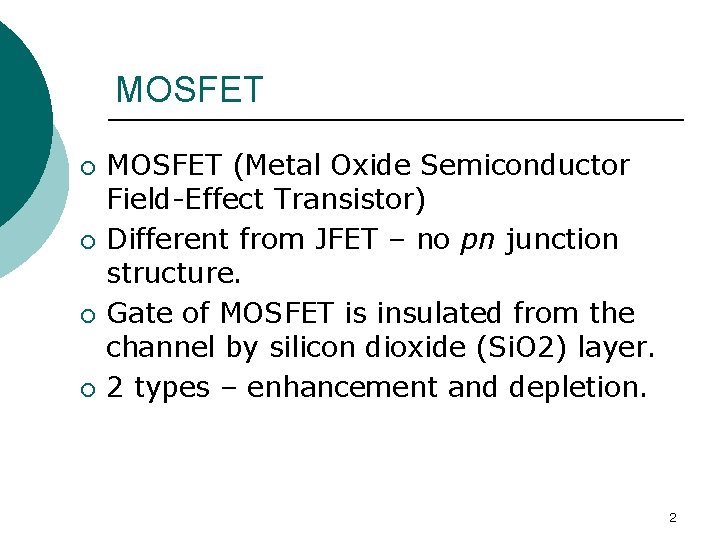 MOSFET ¡ ¡ MOSFET (Metal Oxide Semiconductor Field-Effect Transistor) Different from JFET – no MOSFET ¡ ¡ MOSFET (Metal Oxide Semiconductor Field-Effect Transistor) Different from JFET – no
