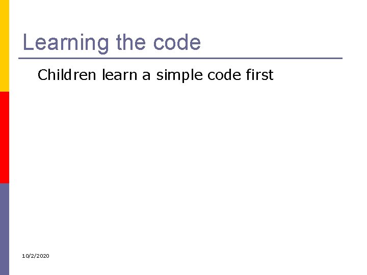 Learning the code Children learn a simple code first 10/2/2020 