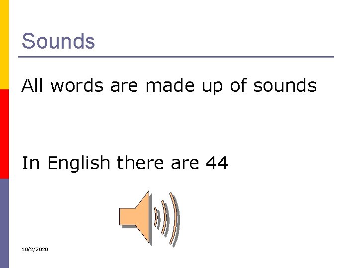 Sounds All words are made up of sounds In English there are 44 10/2/2020