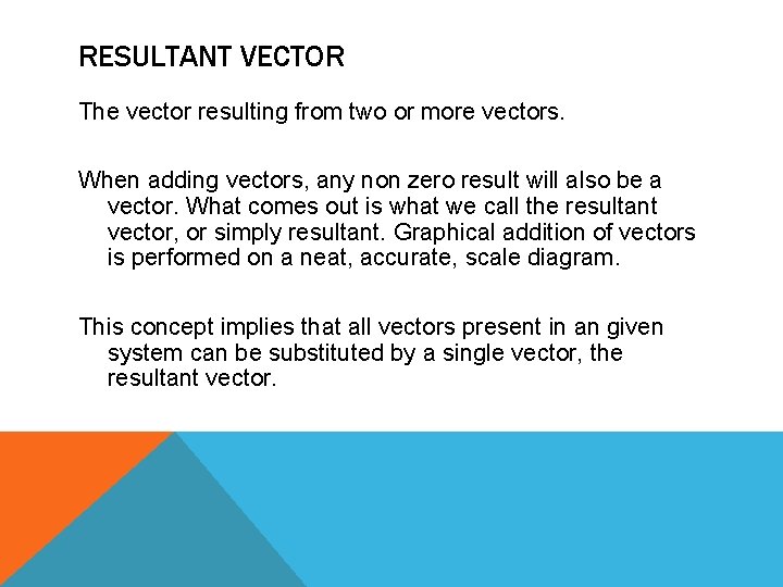RESULTANT VECTOR The vector resulting from two or more vectors. When adding vectors, any RESULTANT VECTOR The vector resulting from two or more vectors. When adding vectors, any