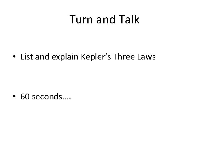 Turn and Talk • List and explain Kepler’s Three Laws • 60 seconds…. Turn and Talk • List and explain Kepler’s Three Laws • 60 seconds….