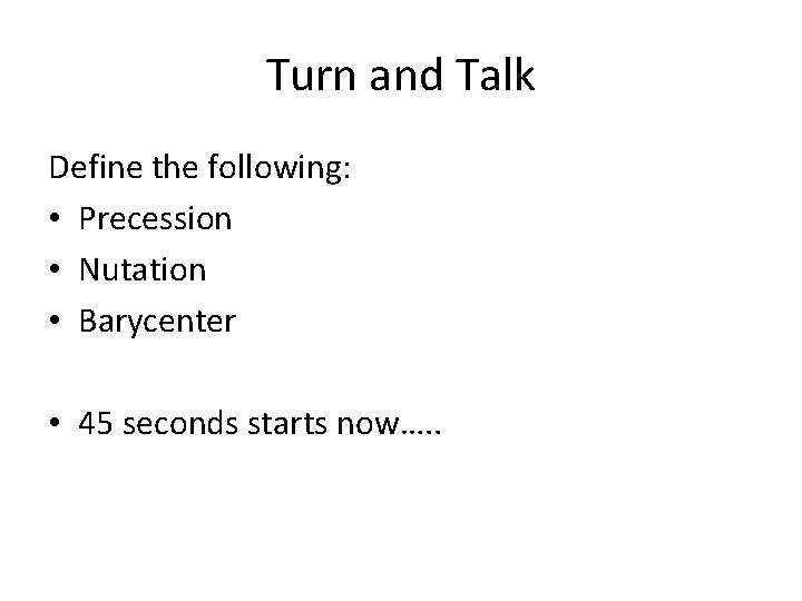 Turn and Talk Define the following: • Precession • Nutation • Barycenter • 45 Turn and Talk Define the following: • Precession • Nutation • Barycenter • 45