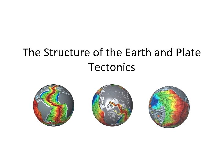 The Structure of the Earth and Plate Tectonics The Structure of the Earth and Plate Tectonics