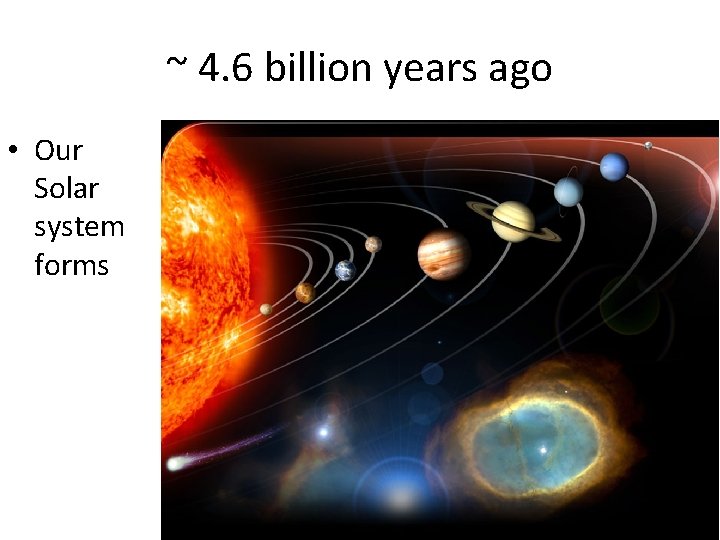 ~ 4. 6 billion years ago • Our Solar system forms ~ 4. 6 billion years ago • Our Solar system forms