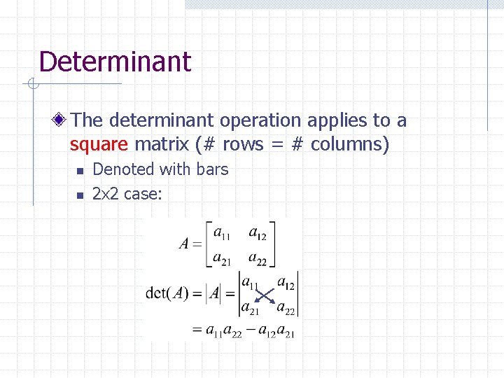 Determinant The determinant operation applies to a square matrix (# rows = # columns)