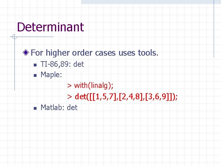 Determinant For higher order cases uses tools. n n TI-86, 89: det Maple: >