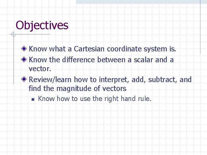 Objectives Know what a Cartesian coordinate system is. Know the difference between a scalar