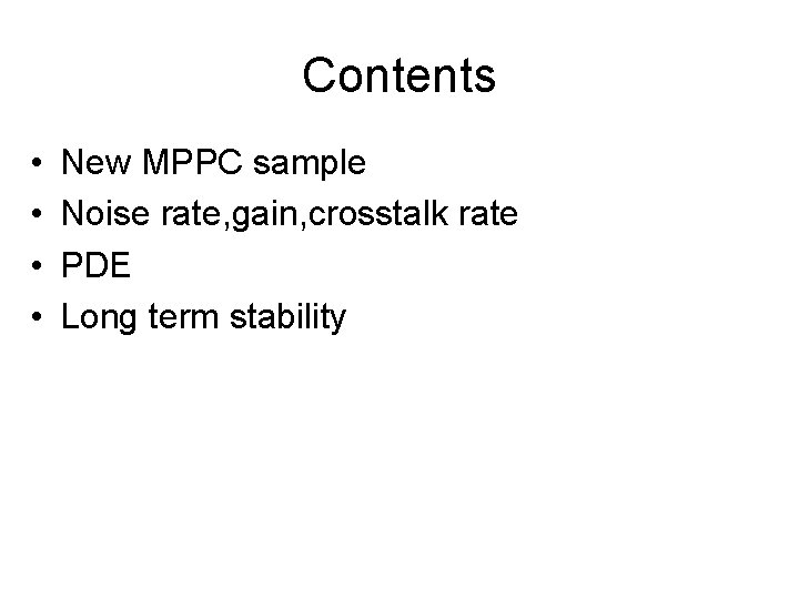 Contents • • New MPPC sample Noise rate, gain, crosstalk rate PDE Long term