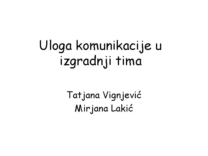 Uloga komunikacije u izgradnji tima Tatjana Vignjević Mirjana Lakić 