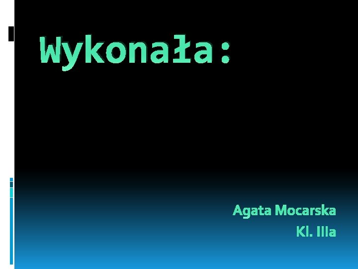 Wykonała: Agata Mocarska Kl. IIIa 