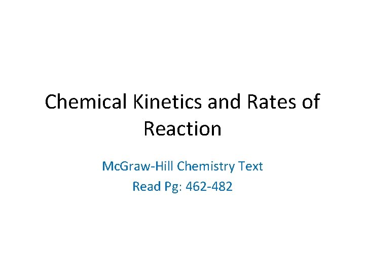 Chemical Kinetics and Rates of Reaction Mc. Graw-Hill Chemistry Text Read Pg: 462 -482