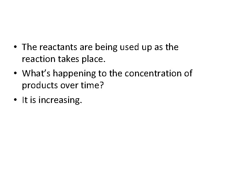  • The reactants are being used up as the reaction takes place. •