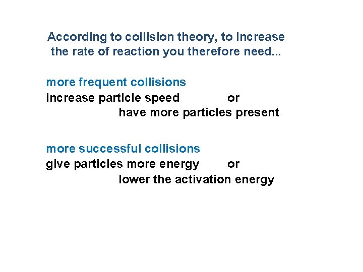 According to collision theory, to increase the rate of reaction you therefore need. .