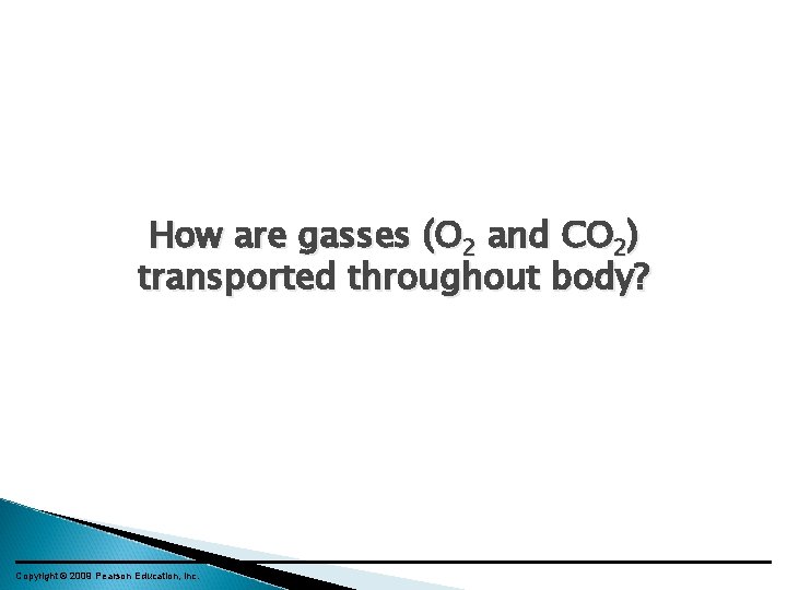 How are gasses (O 2 and CO 2) transported throughout body? Copyright © 2009