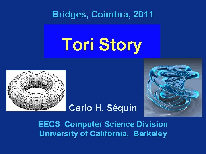 Bridges, Coimbra, 2011 Tori Story Carlo H. Séquin EECS Computer Science Division University of