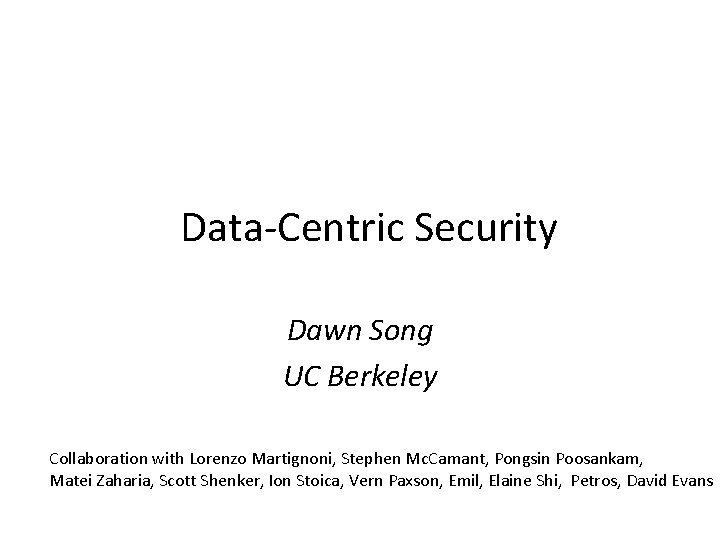 Data-Centric Security Dawn Song UC Berkeley Collaboration with Lorenzo Martignoni, Stephen Mc. Camant, Pongsin