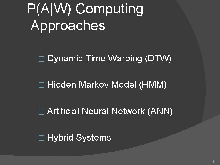 P(A|W) Computing Approaches � Dynamic � Hidden Markov Model (HMM) � Artificial � Hybrid