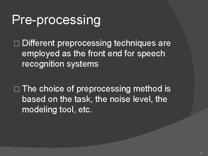 Pre-processing � Different preprocessing techniques are employed as the front end for speech recognition