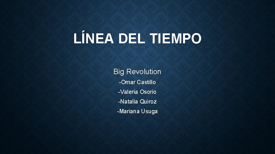 LÍNEA DEL TIEMPO Big Revolution -Omar Castillo -Valeria Osorio -Natalia Quiroz -Mariana Usuga 