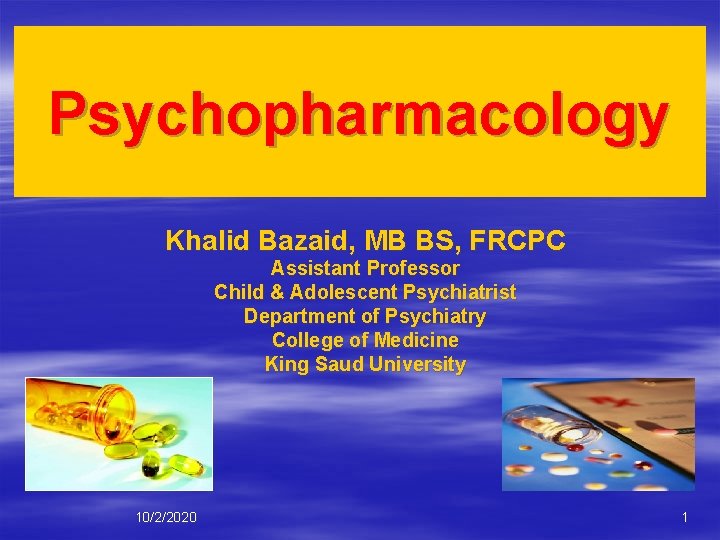 Psychopharmacology Khalid Bazaid, MB BS, FRCPC Assistant Professor Child & Adolescent Psychiatrist Department of