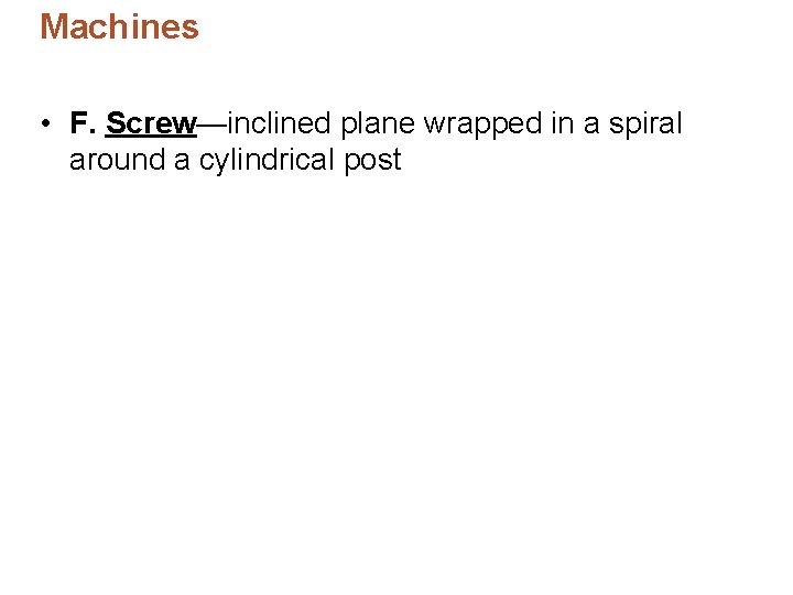 Machines • F. Screw—inclined plane wrapped in a spiral around a cylindrical post Machines • F. Screw—inclined plane wrapped in a spiral around a cylindrical post