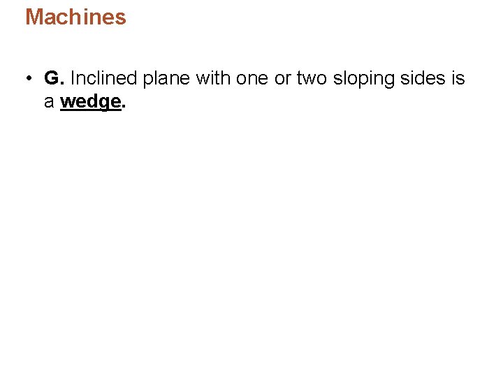Machines • G. Inclined plane with one or two sloping sides is a wedge. Machines • G. Inclined plane with one or two sloping sides is a wedge.