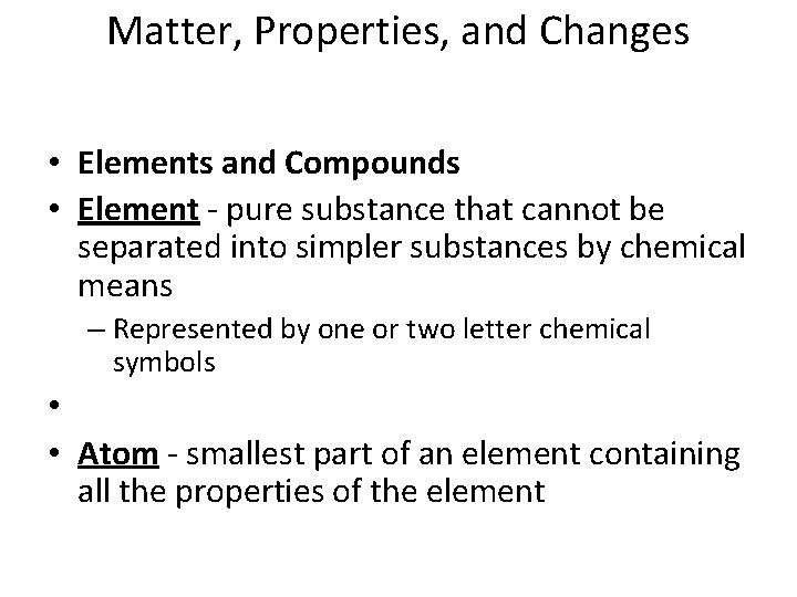 Matter, Properties, and Changes • Elements and Compounds • Element - pure substance that