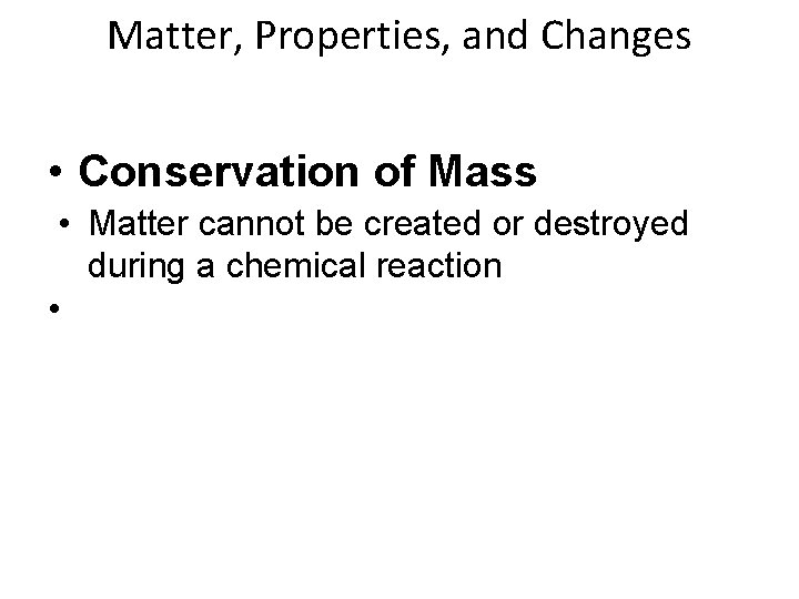 Matter, Properties, and Changes • Conservation of Mass • Matter cannot be created or