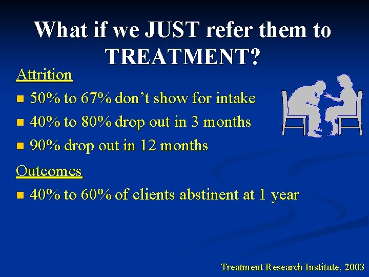 What if we JUST refer them to TREATMENT? Attrition n 50% to 67% don’t