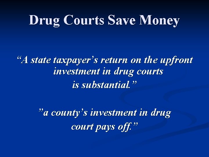 Drug Courts Save Money “A state taxpayer’s return on the upfront investment in drug