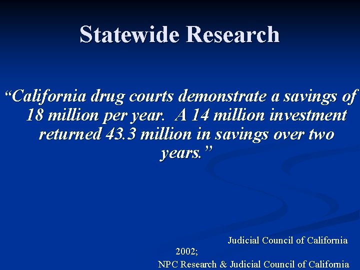 Statewide Research “California drug courts demonstrate a savings of 18 million per year. A