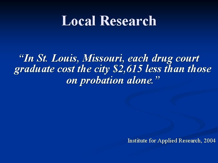 Local Research “In St. Louis, Missouri, each drug court graduate cost the city $2,