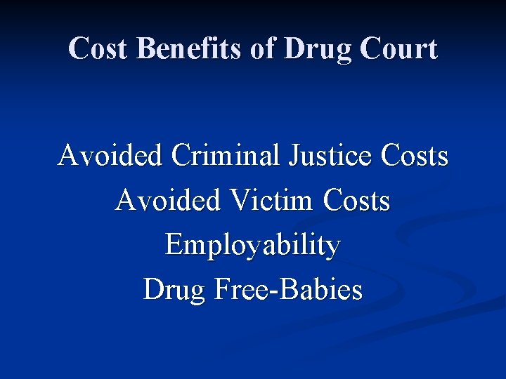 Cost Benefits of Drug Court Avoided Criminal Justice Costs Avoided Victim Costs Employability Drug