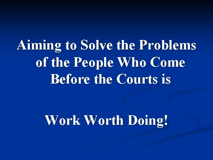 Aiming to Solve the Problems of the People Who Come Before the Courts is