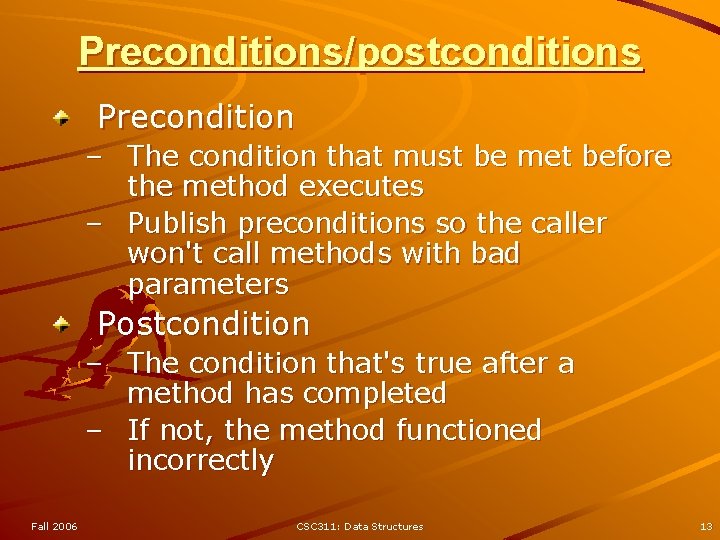 Preconditions/postconditions Precondition – The condition that must be met before the method executes –