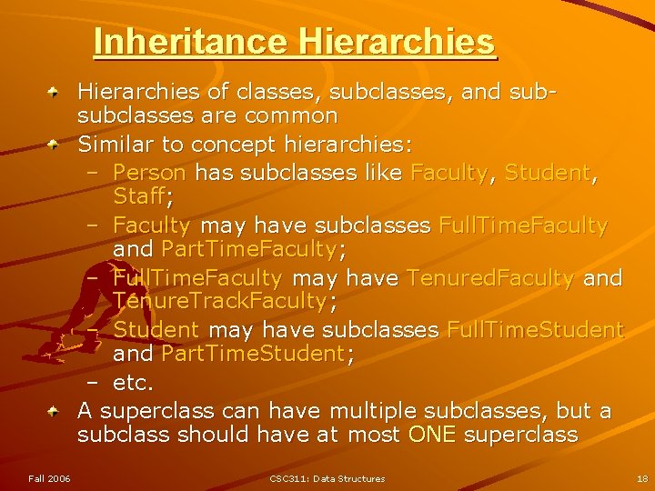 Inheritance Hierarchies of classes, subclasses, and subsubclasses are common Similar to concept hierarchies: –