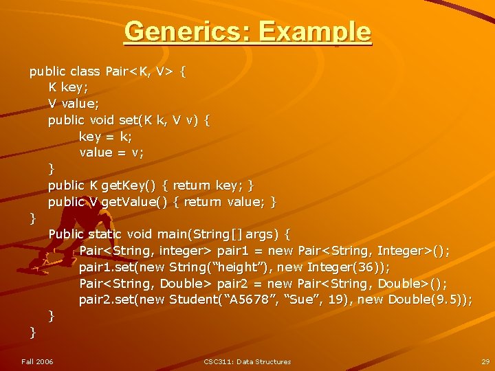 Generics: Example public class Pair<K, V> { K key; V value; public void set(K