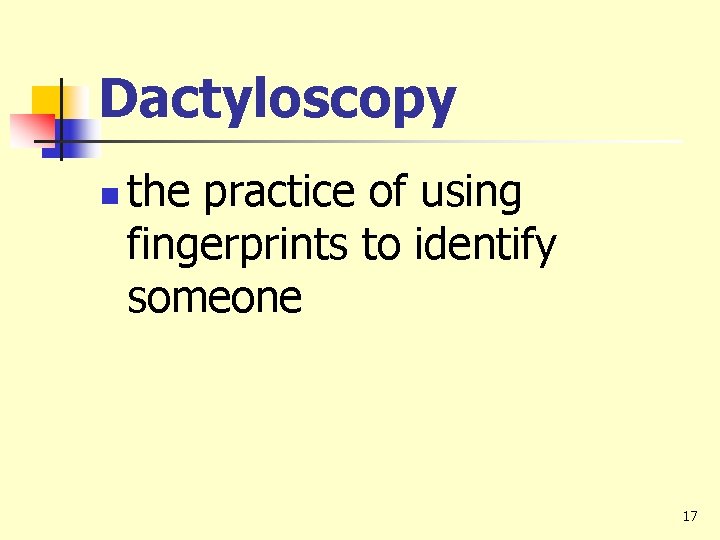 Dactyloscopy n the practice of using fingerprints to identify someone 17 