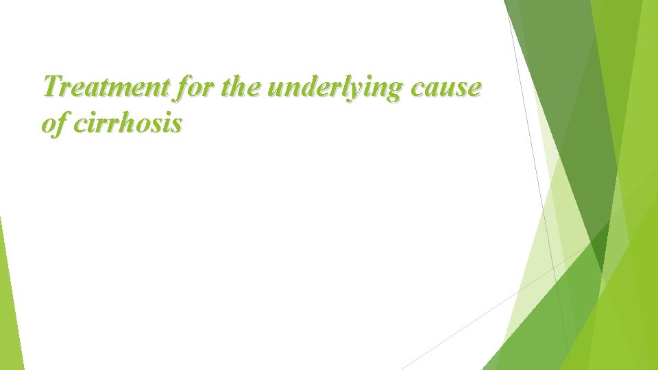 Treatment for the underlying cause of cirrhosis 