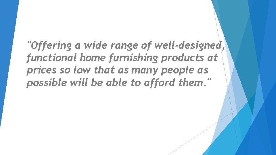 "Offering a wide range of well-designed, functional home furnishing products at prices so low "Offering a wide range of well-designed, functional home furnishing products at prices so low