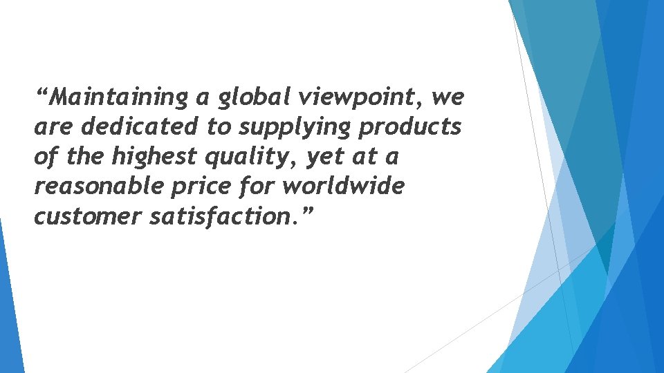 “Maintaining a global viewpoint, we are dedicated to supplying products of the highest quality, “Maintaining a global viewpoint, we are dedicated to supplying products of the highest quality,