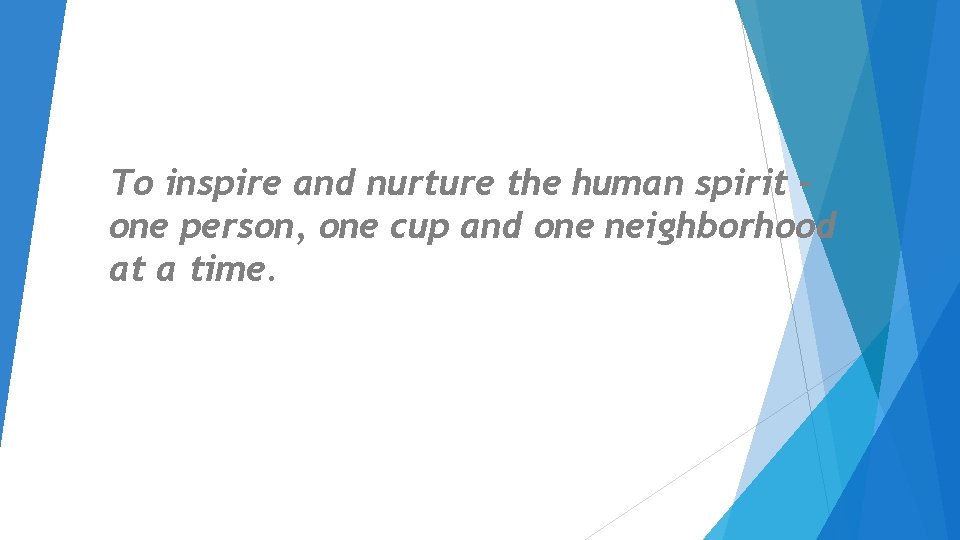 To inspire and nurture the human spirit – one person, one cup and one To inspire and nurture the human spirit – one person, one cup and one