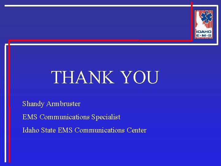 THANK YOU Shandy Armbruster EMS Communications Specialist Idaho State EMS Communications Center 