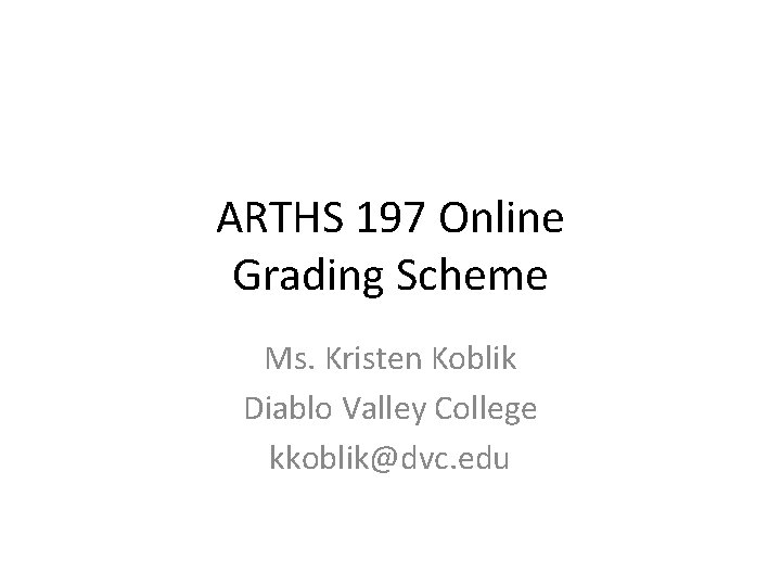 ARTHS 197 Online Grading Scheme Ms. Kristen Koblik Diablo Valley College kkoblik@dvc. edu 