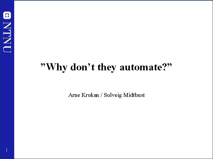 ”Why don’t they automate? ” Arne Krokan / Solveig Midtbust 1 